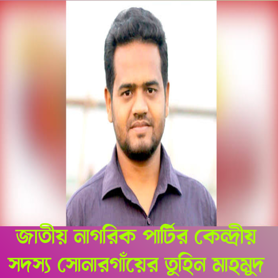 জাতীয় নাগরিক পার্টিতেও কেন্দ্রীয় সদস্য সোনারগাঁয়ের তুহিন মাহমুদ